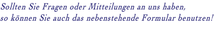 Sollten Sie Fragen oder Mitteilungen an uns haben,  so können Sie auch das nebenstehende Formular benutzen!